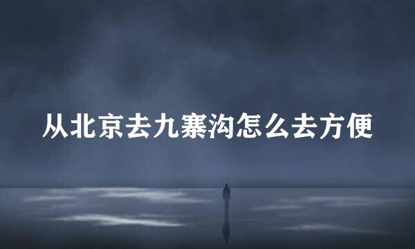 从北京去九寨沟怎么去方便