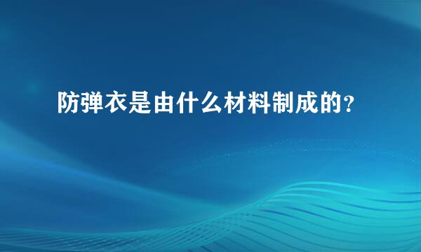 防弹衣是由什么材料制成的？