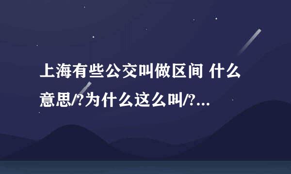 上海有些公交叫做区间 什么意思/?为什么这么叫/?跟其它公交车有什么不同