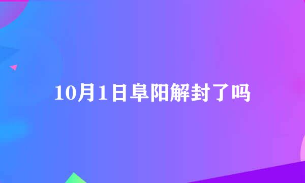 10月1日阜阳解封了吗