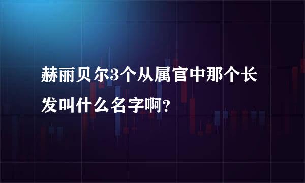 赫丽贝尔3个从属官中那个长发叫什么名字啊？