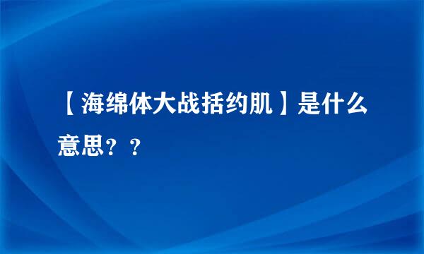 【海绵体大战括约肌】是什么意思？？