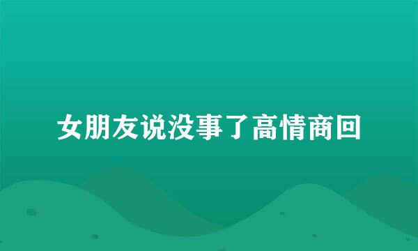 女朋友说没事了高情商回