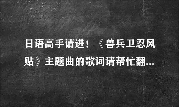 日语高手请进！《兽兵卫忍风贴》主题曲的歌词请帮忙翻成平假名片假名，如有日语汉字可用，请适当使用