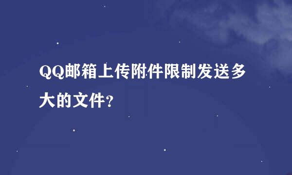 QQ邮箱上传附件限制发送多大的文件？