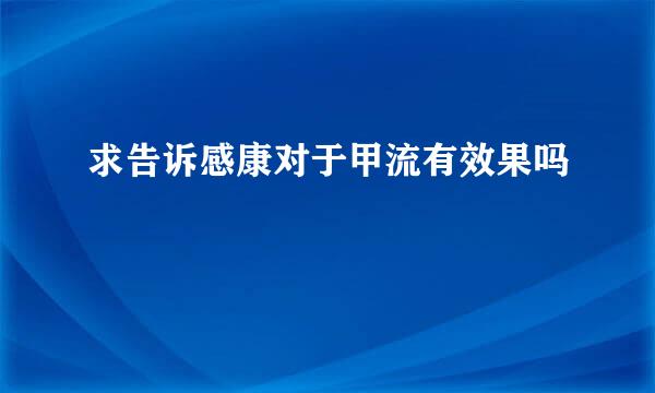 求告诉感康对于甲流有效果吗