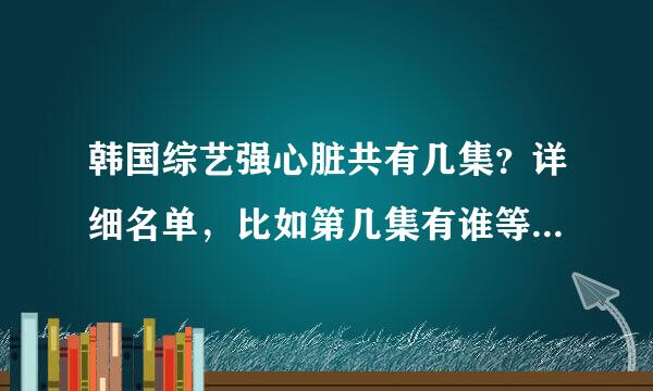 韩国综艺强心脏共有几集？详细名单，比如第几集有谁等等，谢谢！