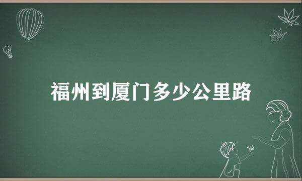 福州到厦门多少公里路