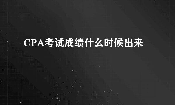 CPA考试成绩什么时候出来