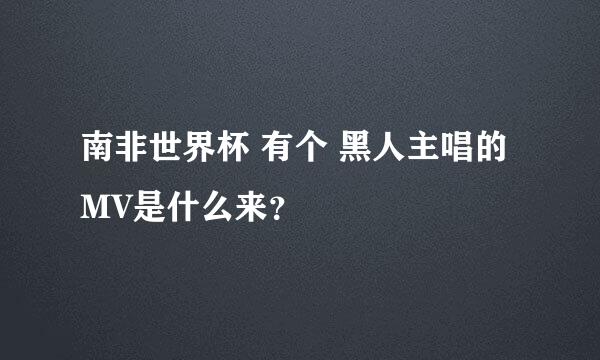 南非世界杯 有个 黑人主唱的MV是什么来？