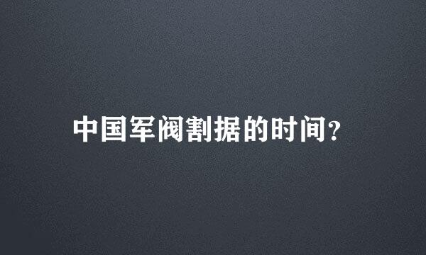 中国军阀割据的时间？