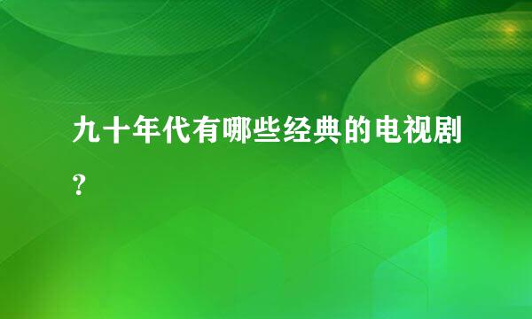 九十年代有哪些经典的电视剧？