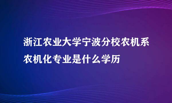 浙江农业大学宁波分校农机系农机化专业是什么学历