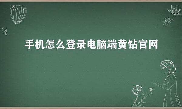 手机怎么登录电脑端黄钻官网