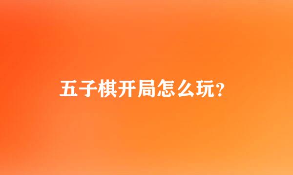 五子棋开局怎么玩？