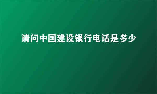 请问中国建设银行电话是多少