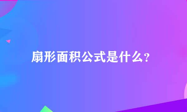 扇形面积公式是什么？