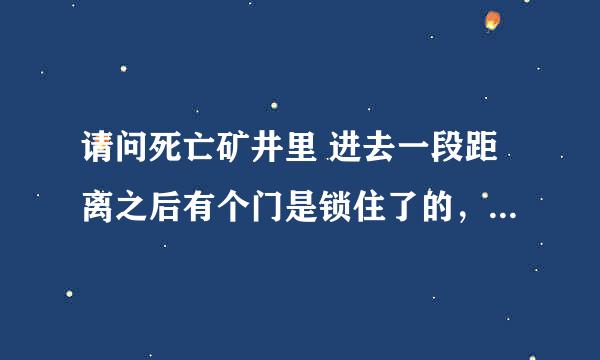 请问死亡矿井里 进去一段距离之后有个门是锁住了的，门前有门大炮。我要怎么才能进去啊？