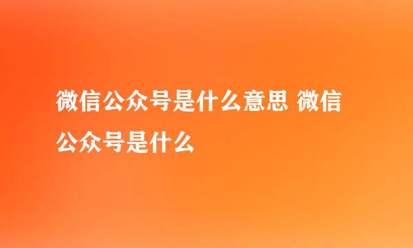 微信公众号是什么意思 微信公众号是什么