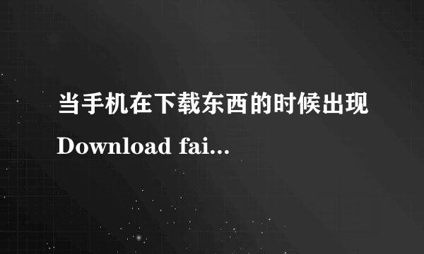 当手机在下载东西的时候出现Download failed(下载失败)..应该如何解决.??