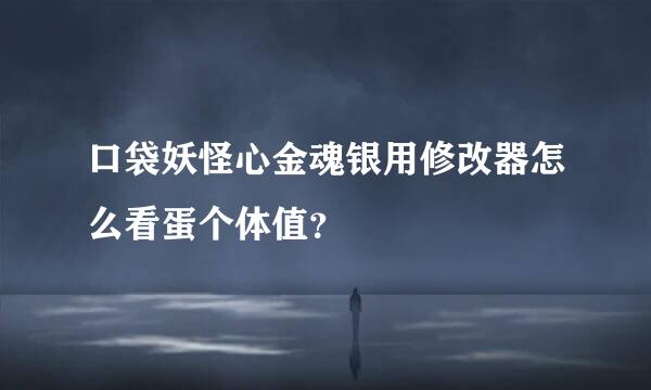 口袋妖怪心金魂银用修改器怎么看蛋个体值？