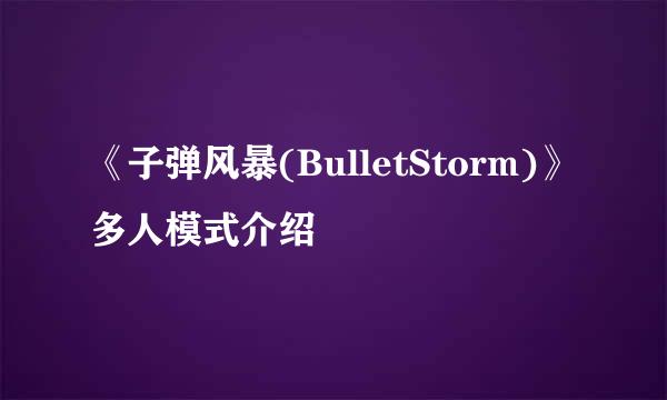 《子弹风暴(BulletStorm)》多人模式介绍