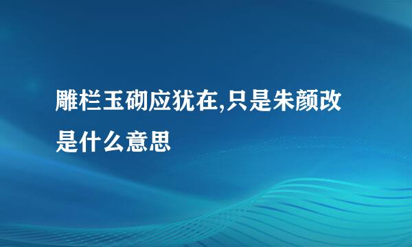 雕栏玉砌应犹在,只是朱颜改是什么意思