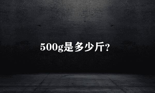 500g是多少斤？