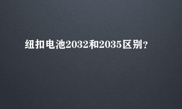 纽扣电池2032和2035区别？