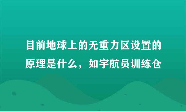 目前地球上的无重力区设置的原理是什么，如宇航员训练仓