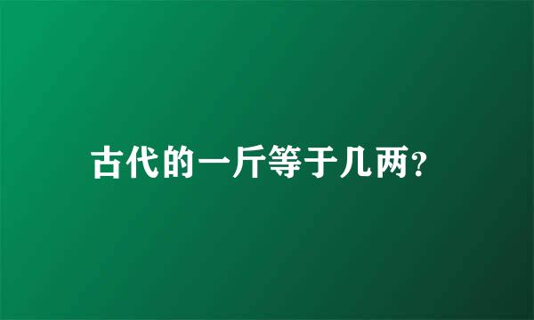 古代的一斤等于几两？