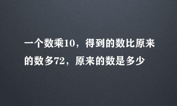 一个数乘10，得到的数比原来的数多72，原来的数是多少