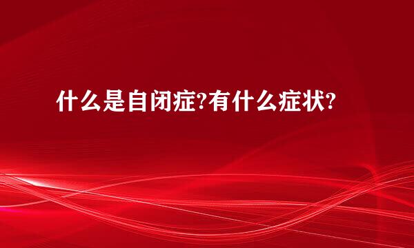 什么是自闭症?有什么症状?