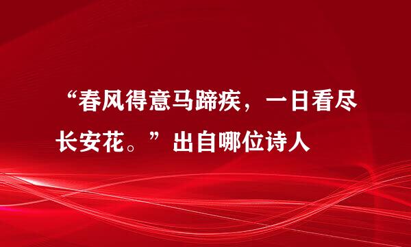 “春风得意马蹄疾，一日看尽长安花。”出自哪位诗人