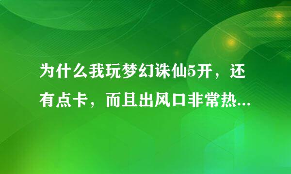 为什么我玩梦幻诛仙5开，还有点卡，而且出风口非常热，很烫，CPU达到100%，大家谁能告诉我