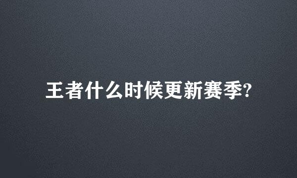 王者什么时候更新赛季?