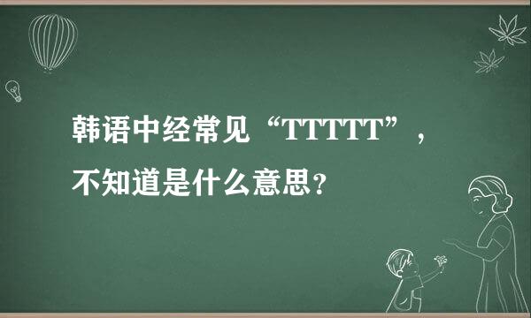 韩语中经常见“TTTTT”，不知道是什么意思？