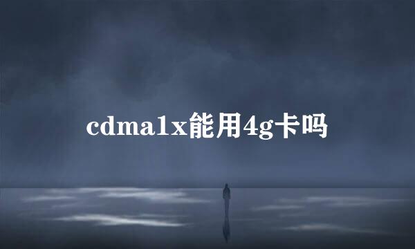 cdma1x能用4g卡吗