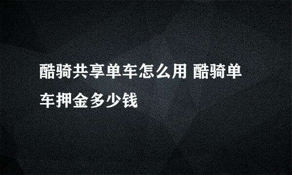 酷骑共享单车怎么用 酷骑单车押金多少钱