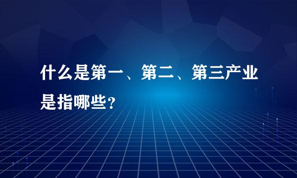 什么是第一、第二、第三产业是指哪些？