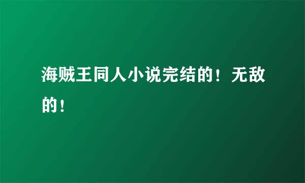 海贼王同人小说完结的！无敌的！