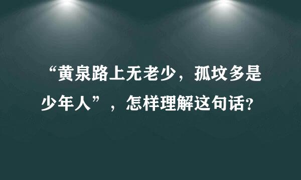 “黄泉路上无老少，孤坟多是少年人”，怎样理解这句话？