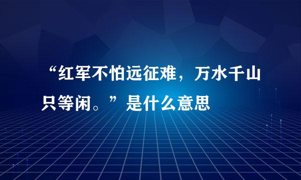 “红军不怕远征难，万水千山只等闲。”是什么意思