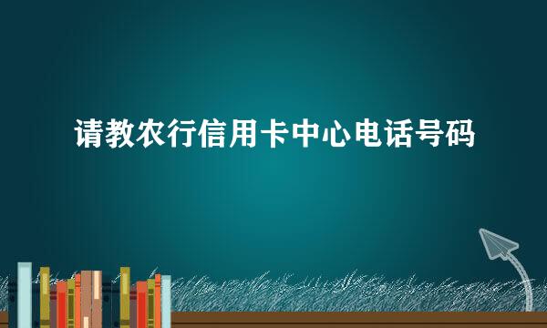 请教农行信用卡中心电话号码