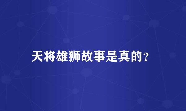 天将雄狮故事是真的？