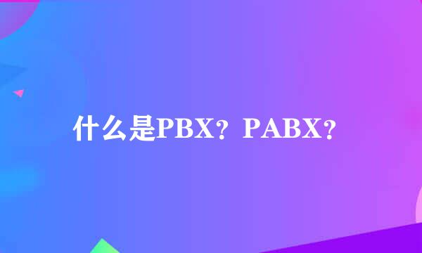 什么是PBX？PABX？