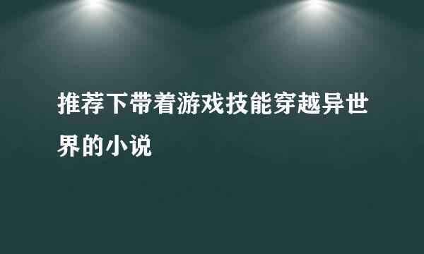 推荐下带着游戏技能穿越异世界的小说