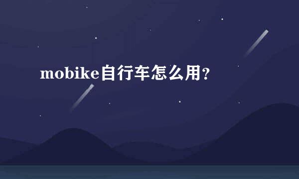 mobike自行车怎么用？