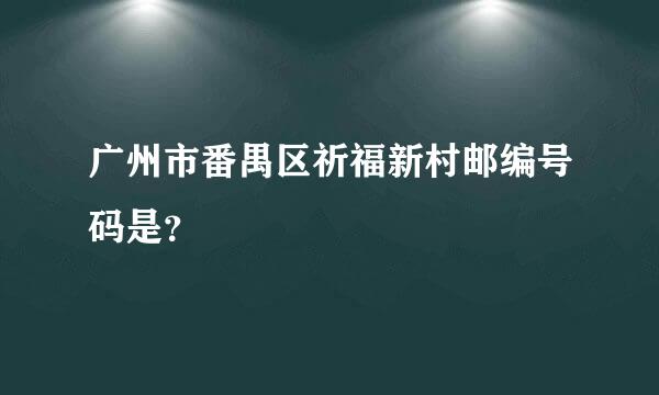 广州市番禺区祈福新村邮编号码是？