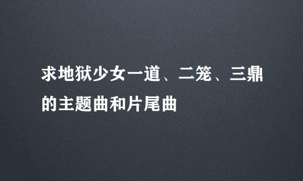 求地狱少女一道、二笼、三鼎的主题曲和片尾曲